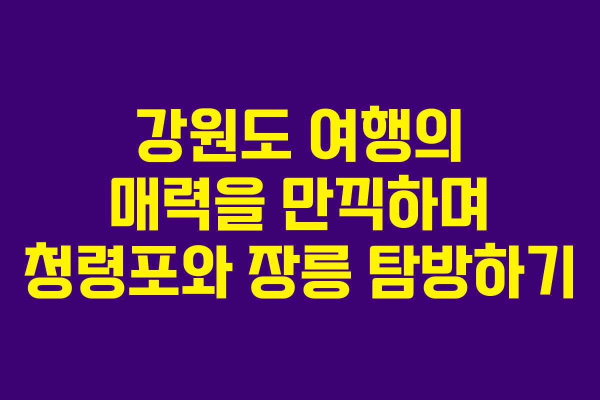 강원도 여행의 매력을 만끽하며 청령포와 장릉 탐방하기