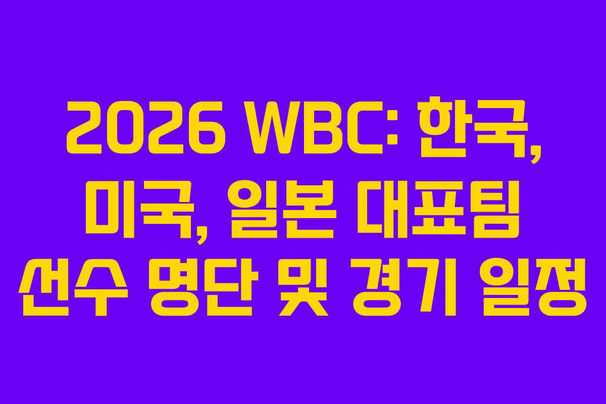 2026 WBC: 한국, 미국, 일본 대표팀 선수 명단 및 경기 일정
