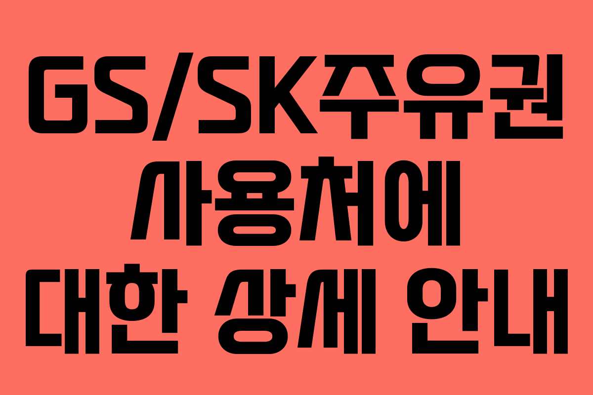 GS/SK주유권 사용처에 대한 상세 안내