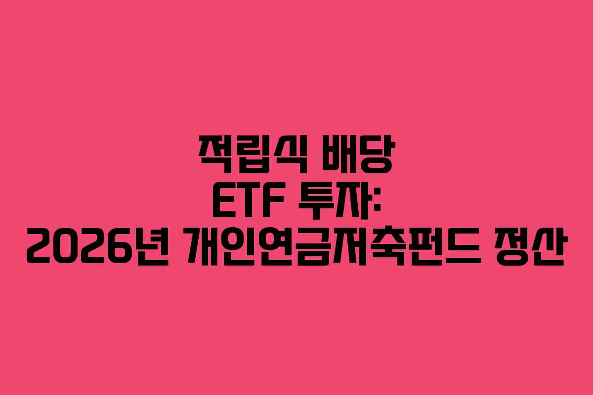 적립식 배당 ETF 투자: 2026년 개인연금저축펀드 정산