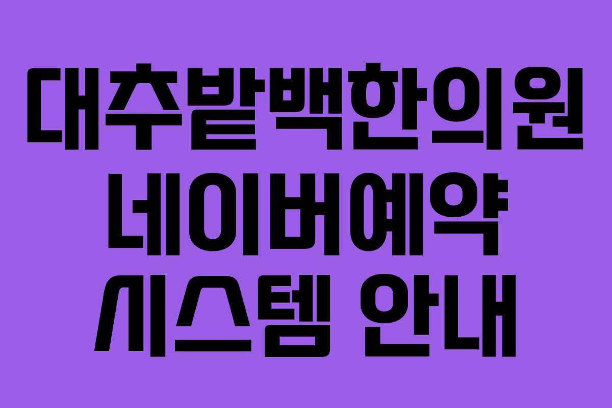 대추밭백한의원 네이버예약 시스템 안내