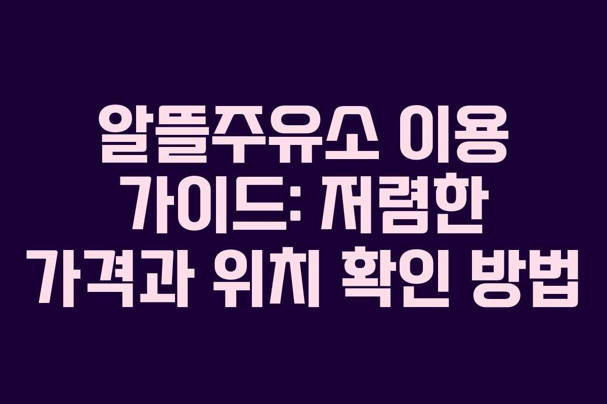 알뜰주유소 이용 가이드: 저렴한 가격과 위치 확인 방법