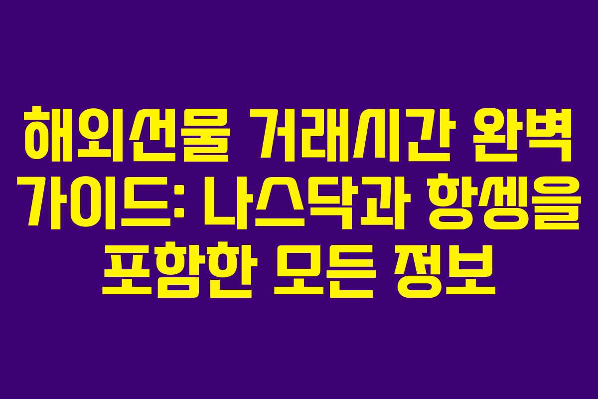 해외선물 거래시간 완벽 가이드: 나스닥과 항셍을 포함한 모든 정보