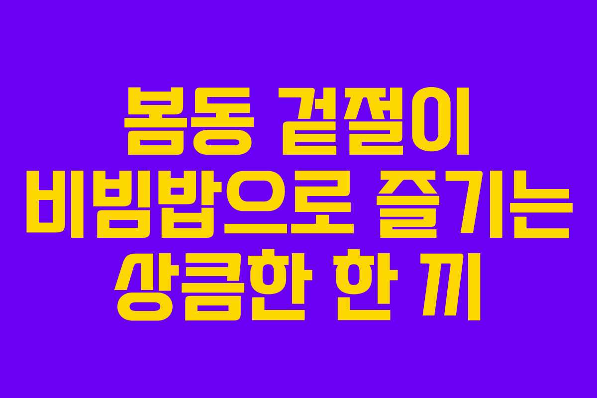 봄동 겉절이 비빔밥으로 즐기는 상큼한 한 끼