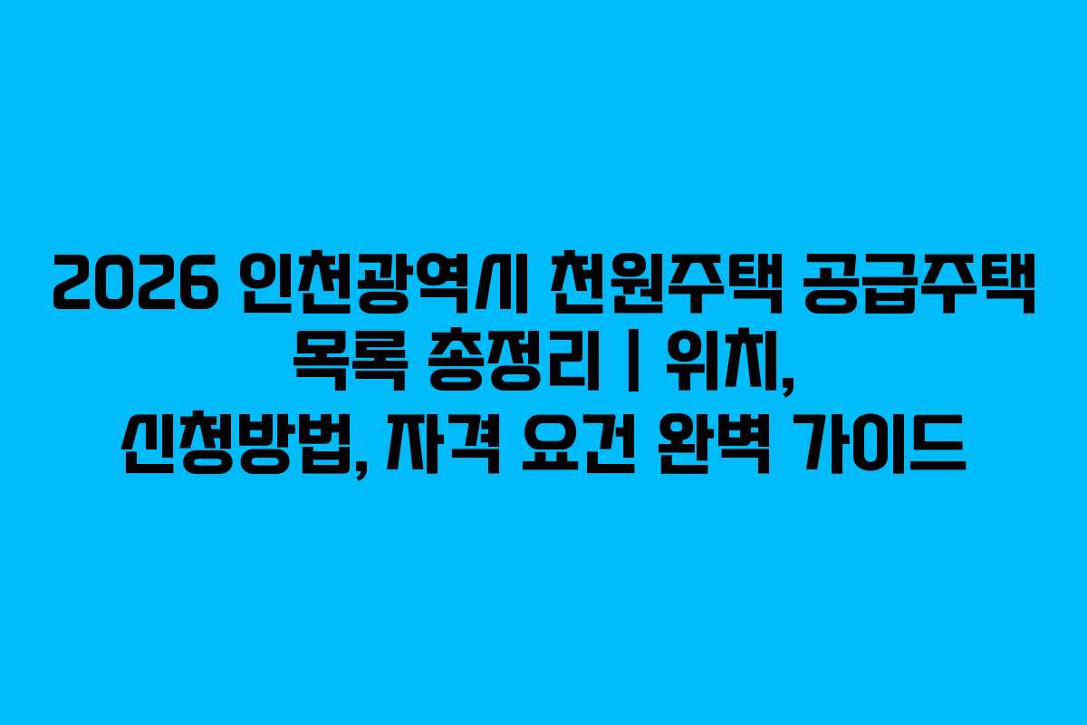 2026 인천광역시 천원주택 공급주택 목록 총정리 | 위치, 신청방법, 자격 요건 완벽 가이드