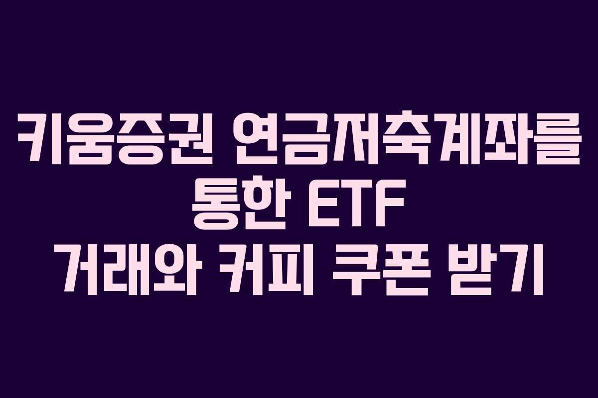 키움증권 연금저축계좌를 통한 ETF 거래와 커피 쿠폰 받기