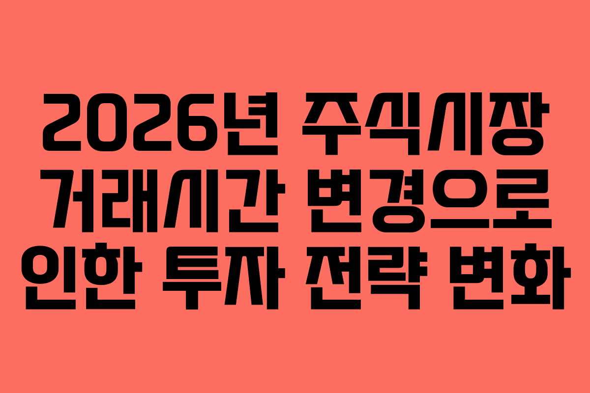 2026년 주식시장 거래시간 변경으로 인한 투자 전략 변화