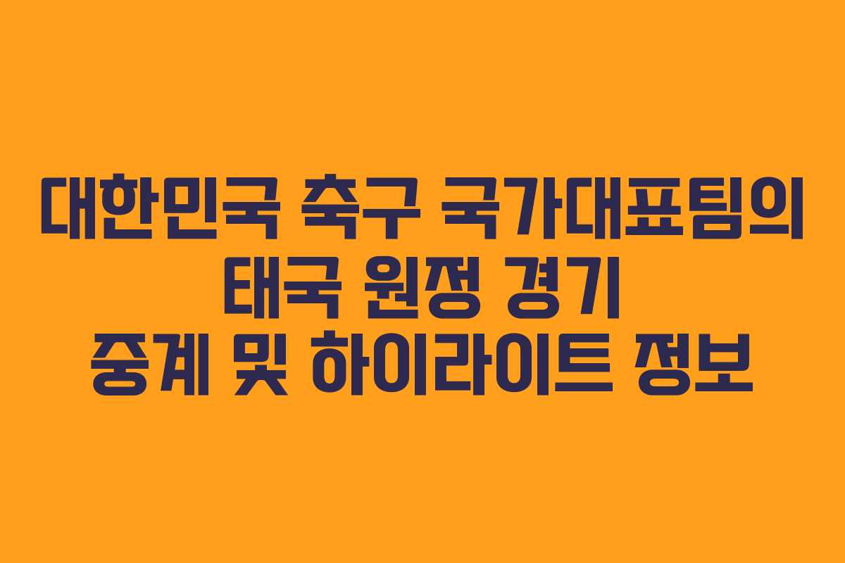 대한민국 축구 국가대표팀의 태국 원정 경기 중계 및 하이라이트 정보
