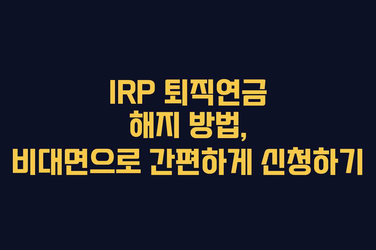 IRP-퇴직연금-해지-방법,-비대면으로-간편하게-신청하기