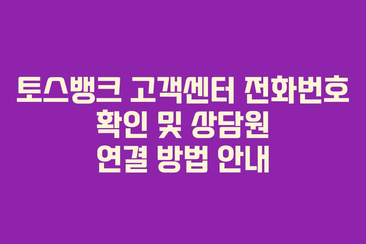 토스뱅크 고객센터 전화번호 확인 및 상담원 연결 방법 안내