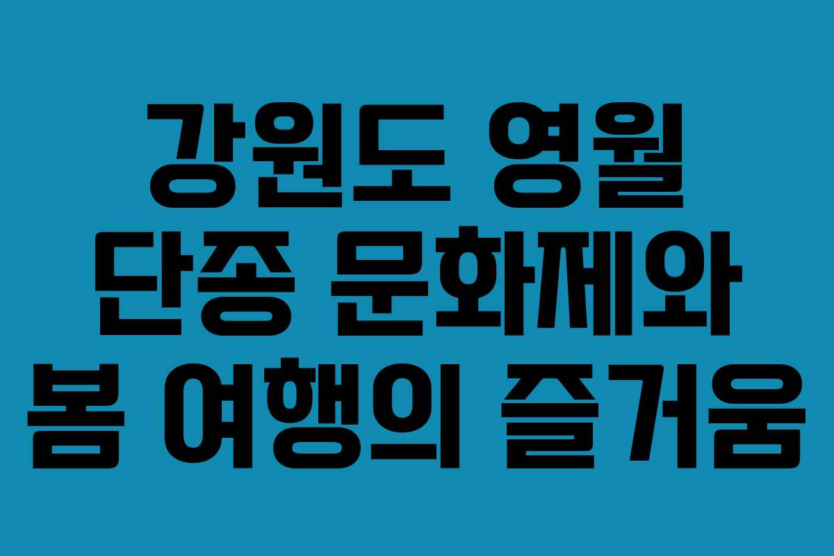 강원도 영월 단종 문화제와 봄 여행의 즐거움