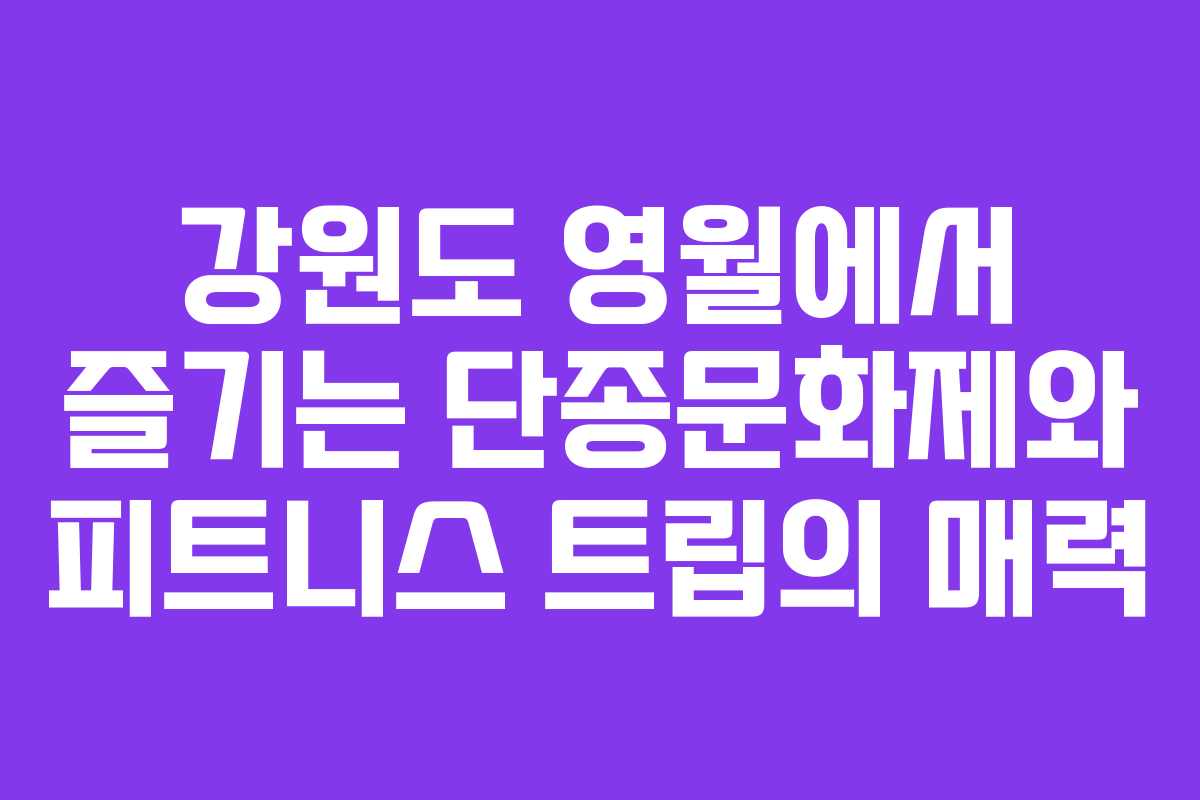 강원도 영월에서 즐기는 단종문화제와 피트니스 트립의 매력