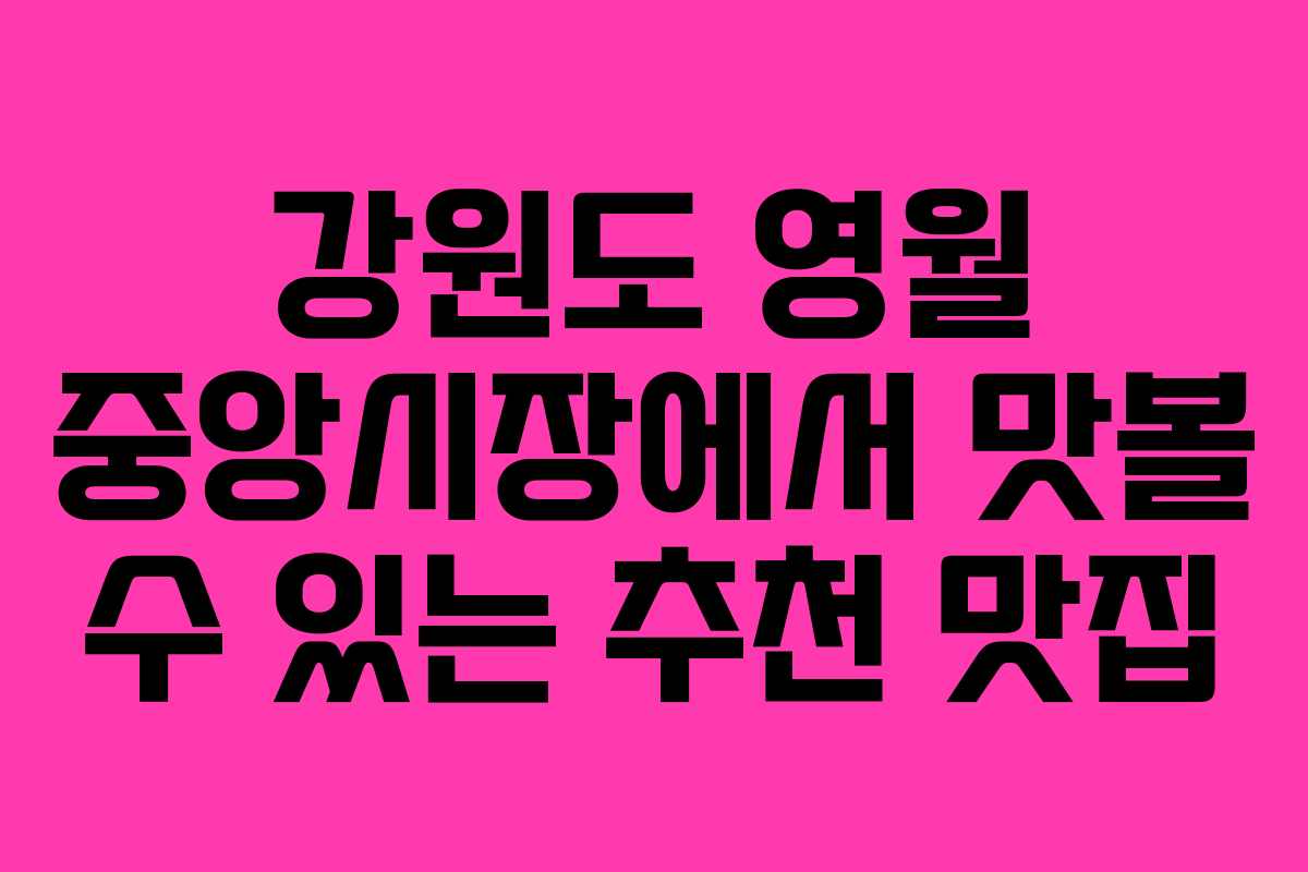 강원도 영월 중앙시장에서 맛볼 수 있는 추천 맛집