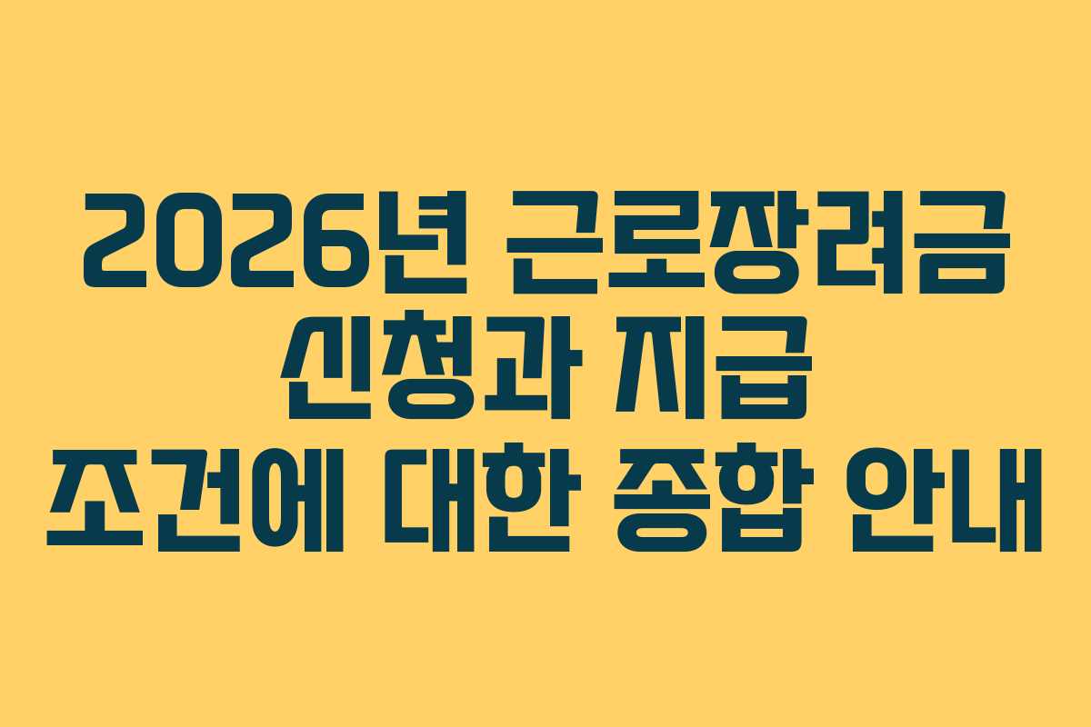 2026년 근로장려금 신청과 지급 조건에 대한 종합 안내