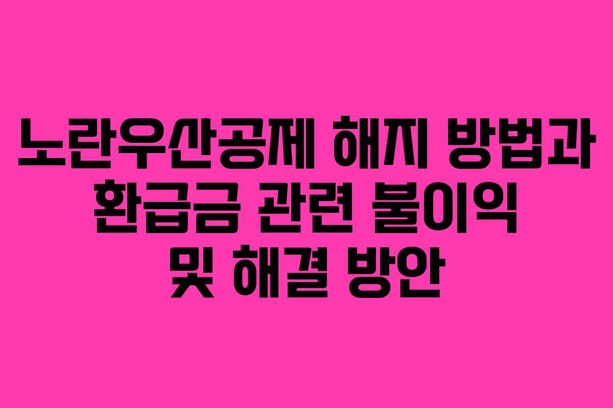 노란우산공제 해지 방법과 환급금 관련 불이익 및 해결 방안