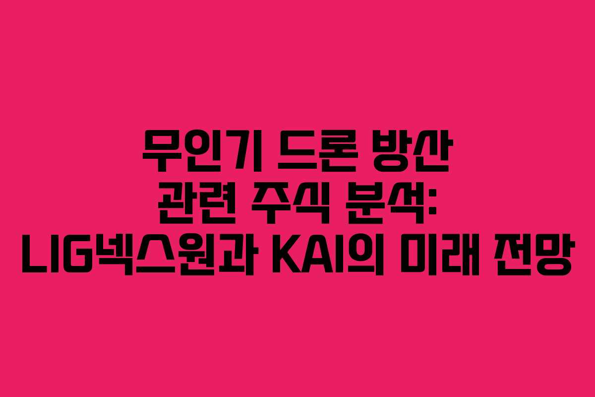 무인기 드론 방산 관련 주식 분석: LIG넥스원과 KAI의 미래 전망