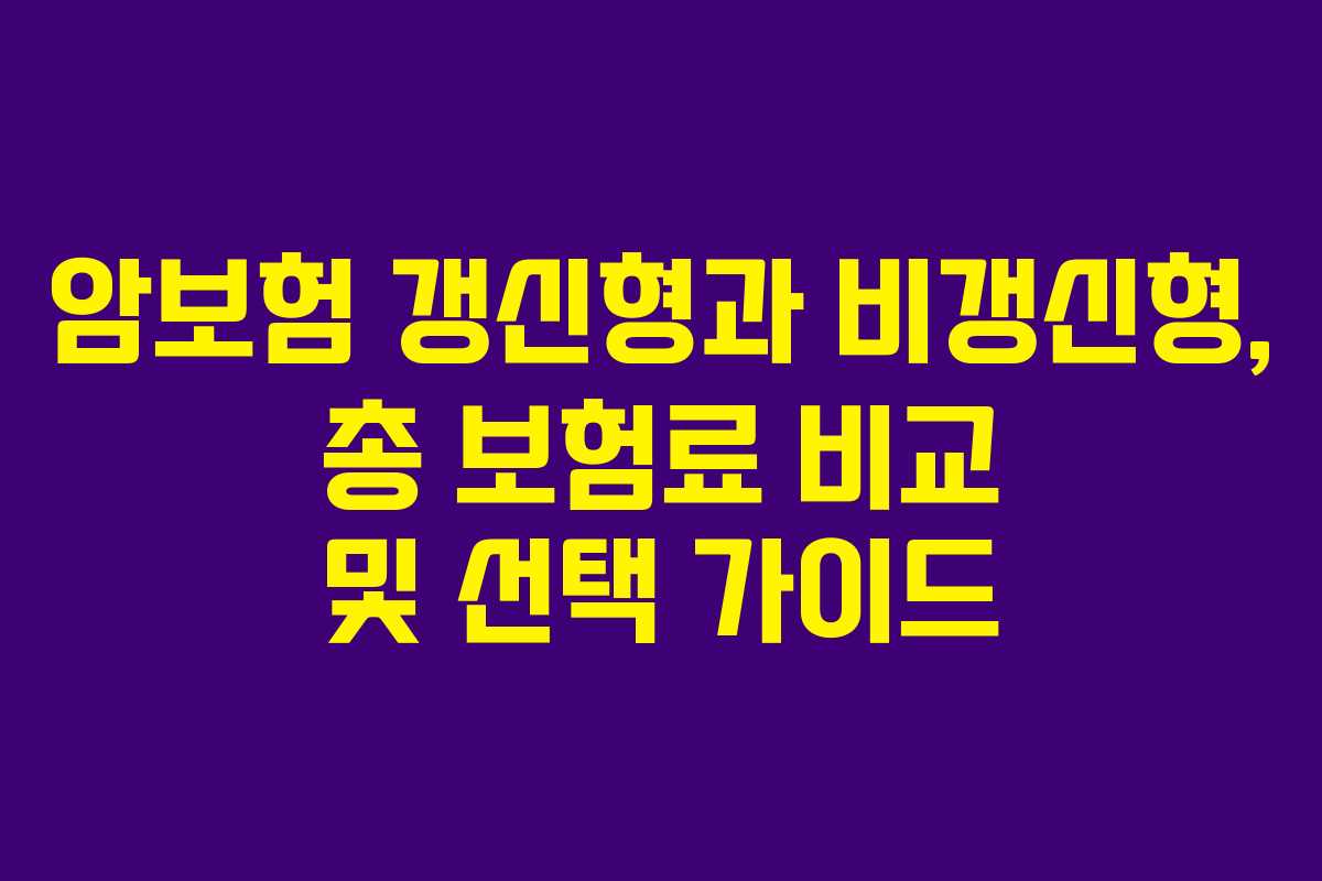 암보험 갱신형과 비갱신형, 총 보험료 비교 및 선택 가이드