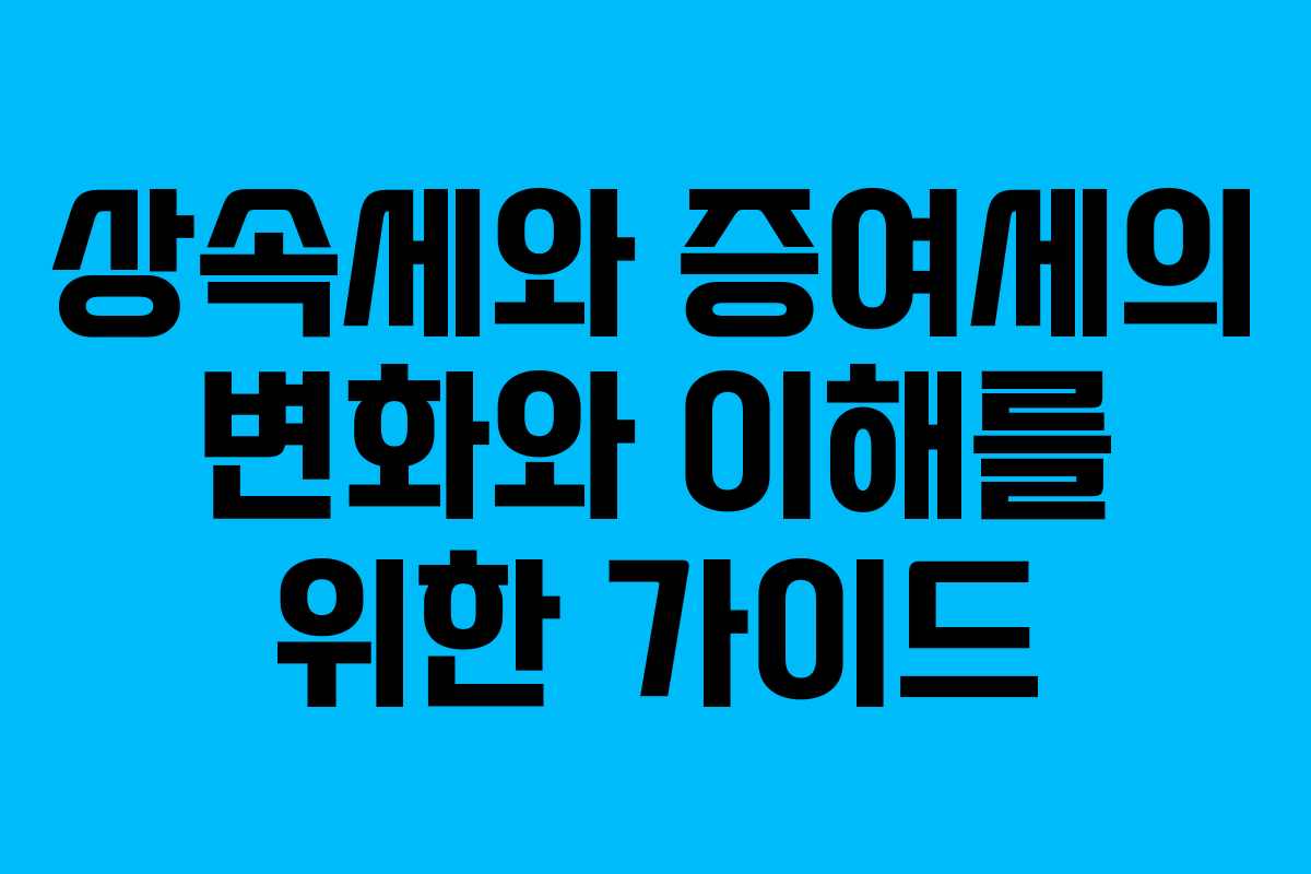 상속세와 증여세의 변화와 이해를 위한 가이드