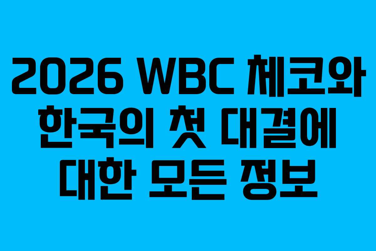 2026 WBC 체코와 한국의 첫 대결에 대한 모든 정보