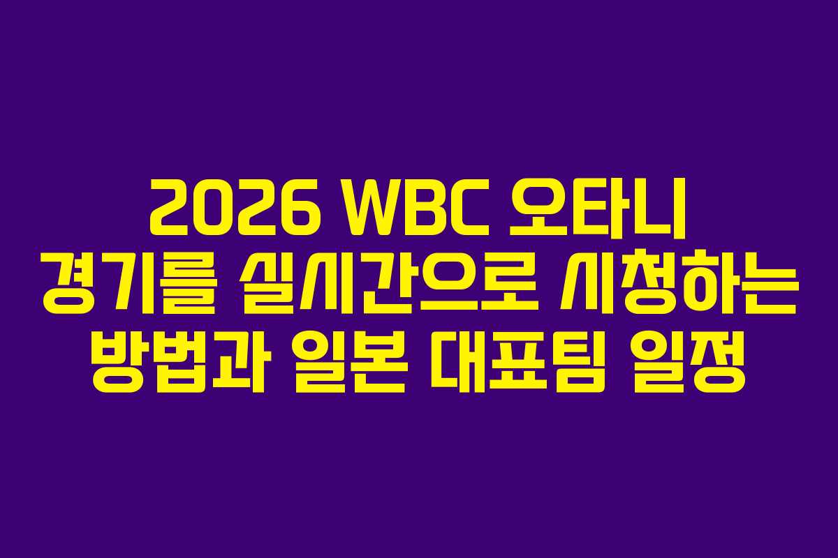 2026 WBC 오타니 경기를 실시간으로 시청하는 방법과 일본 대표팀 일정