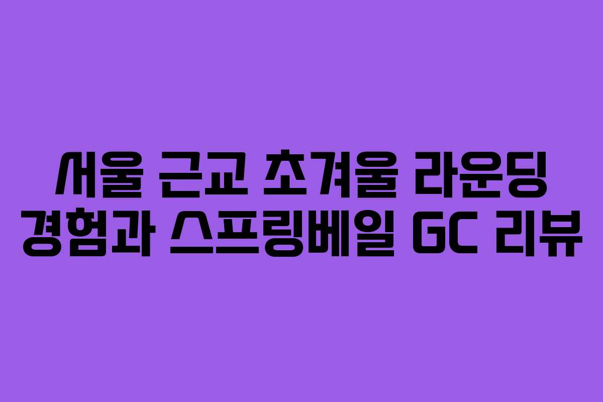 서울 근교 초겨울 라운딩 경험과 스프링베일 GC 리뷰