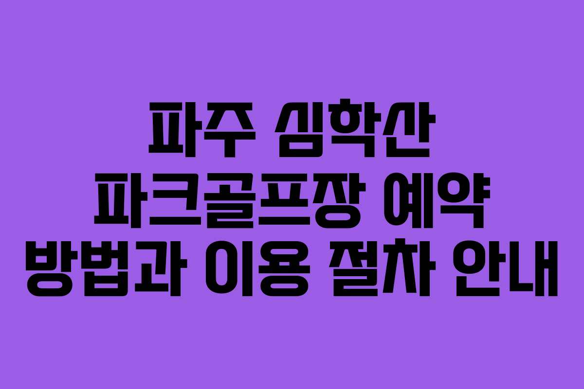 파주 심학산 파크골프장 예약 방법과 이용 절차 안내