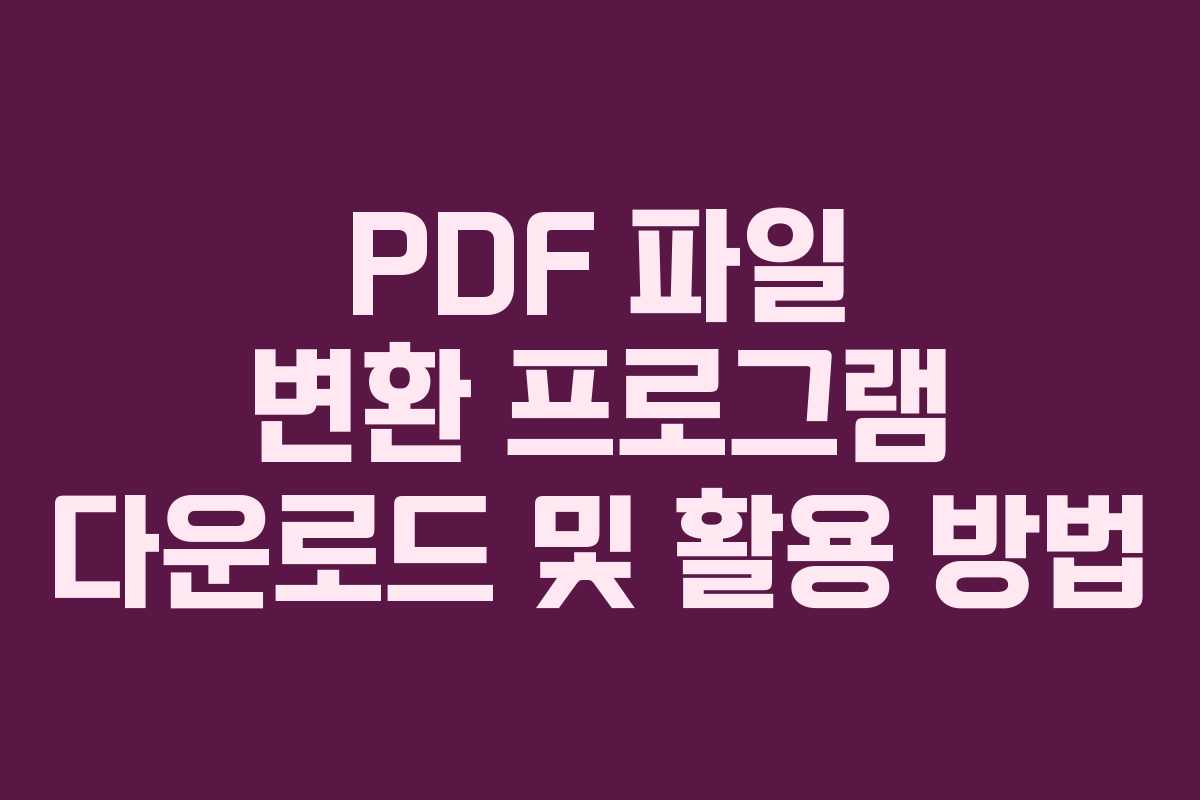 PDF 파일 변환 프로그램 다운로드 및 활용 방법