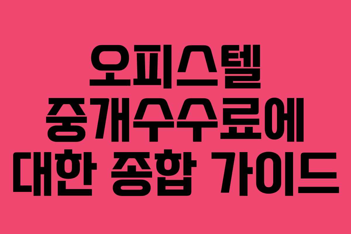 오피스텔 중개수수료에 대한 종합 가이드