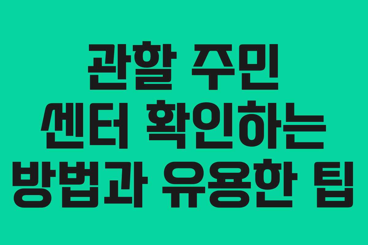 관할 주민 센터 확인하는 방법과 유용한 팁