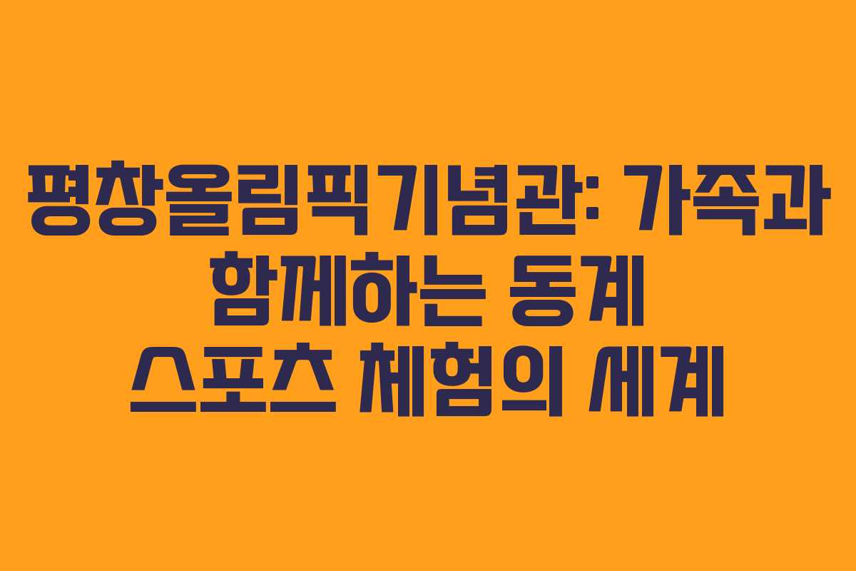 평창올림픽기념관: 가족과 함께하는 동계 스포츠 체험의 세계