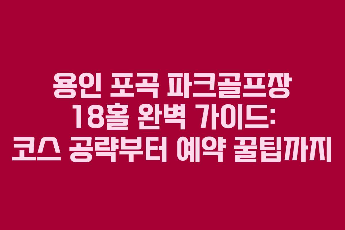 용인 포곡 파크골프장 18홀 완벽 가이드: 코스 공략부터 예약 꿀팁까지
