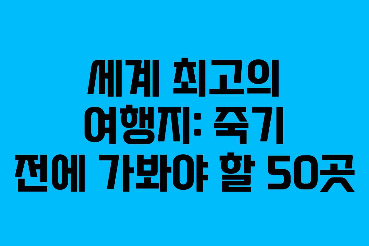 세계 최고의 여행지: 죽기 전에 가봐야 할 50곳