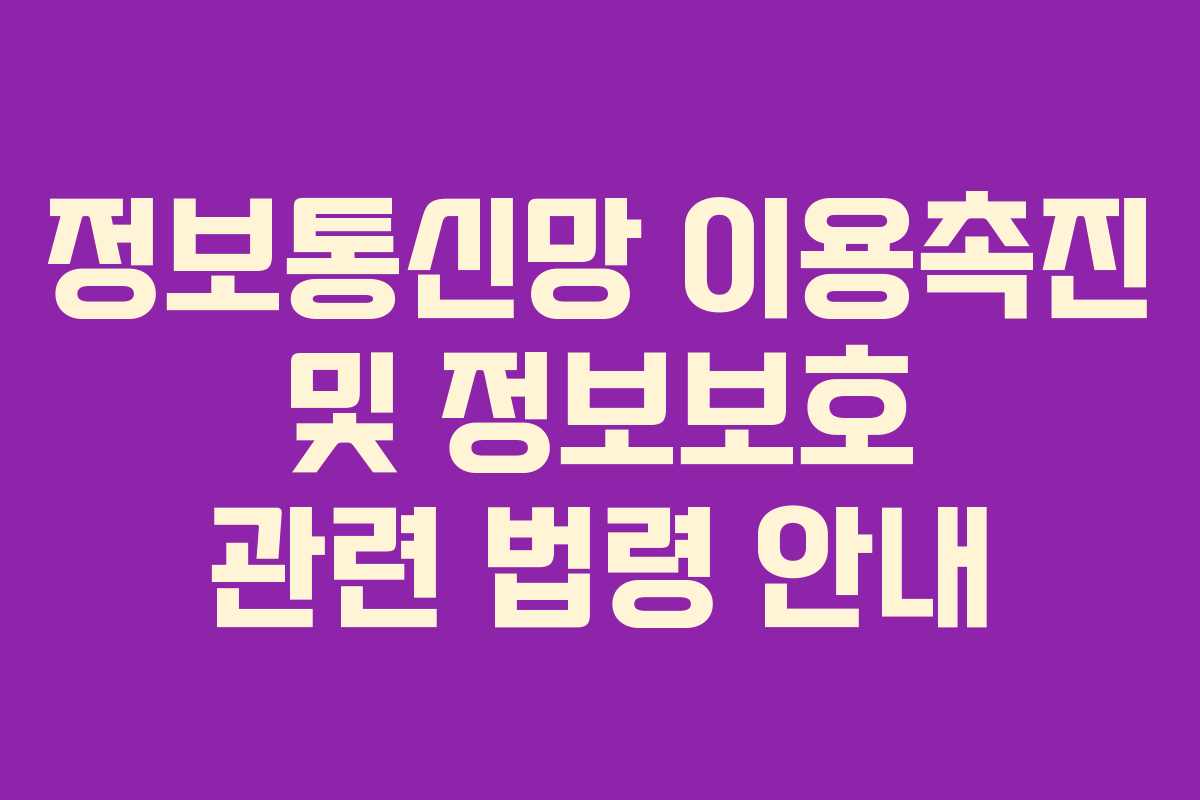 정보통신망 이용촉진 및 정보보호 관련 법령 안내
