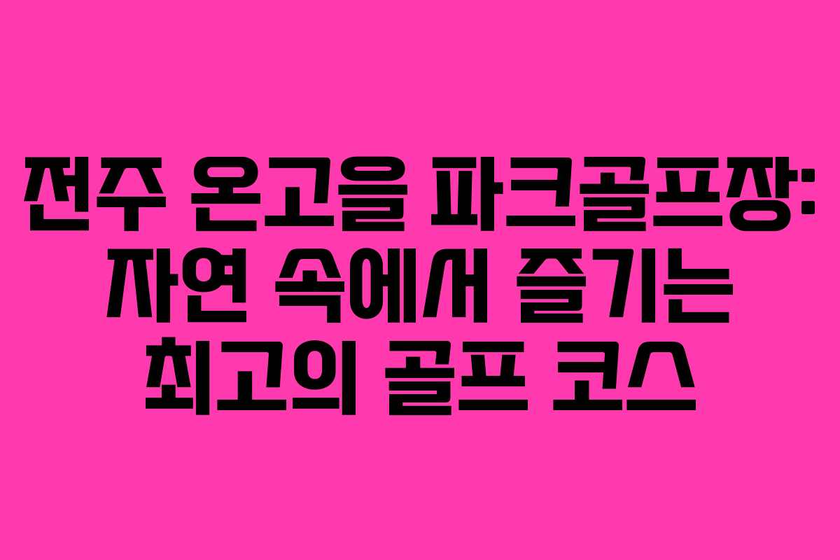 전주 온고을 파크골프장: 자연 속에서 즐기는 최고의 골프 코스