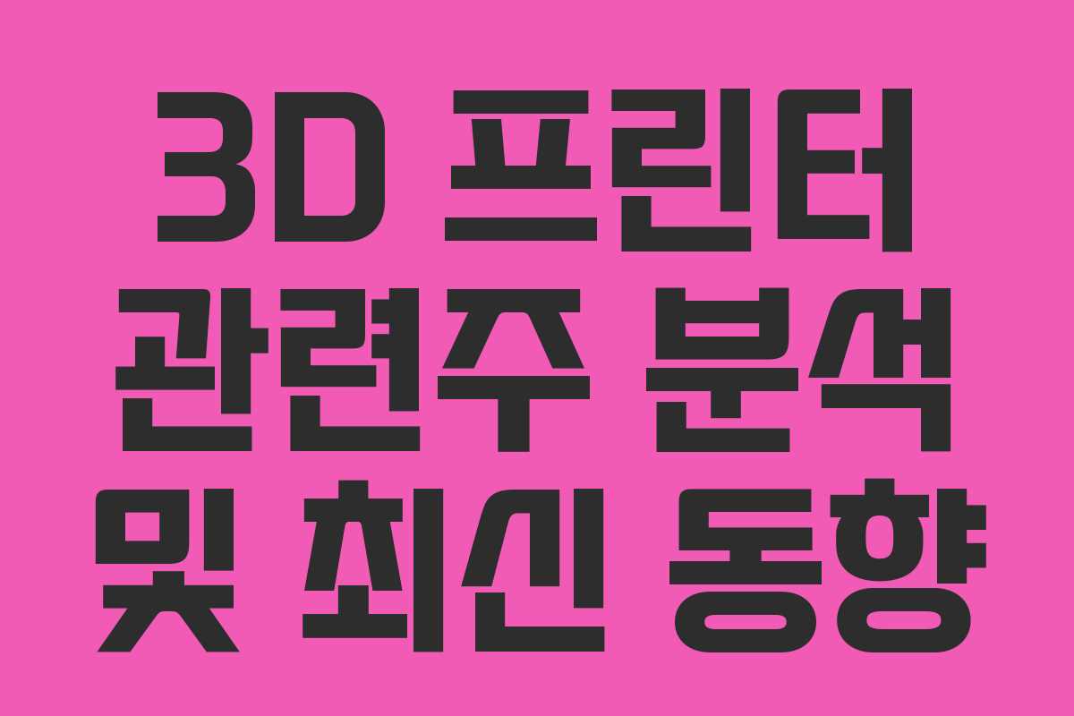 3D 프린터 관련주 분석 및 최신 동향