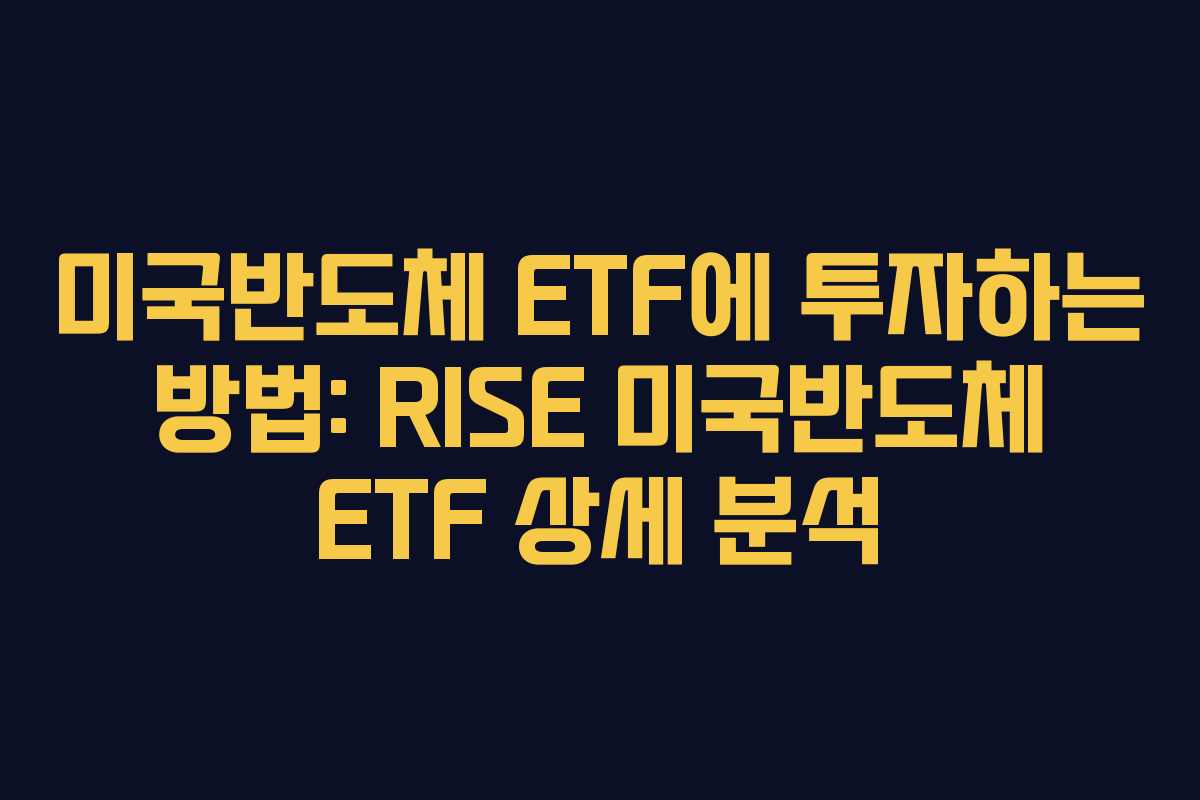 미국반도체 ETF에 투자하는 방법: RISE 미국반도체 ETF 상세 분석