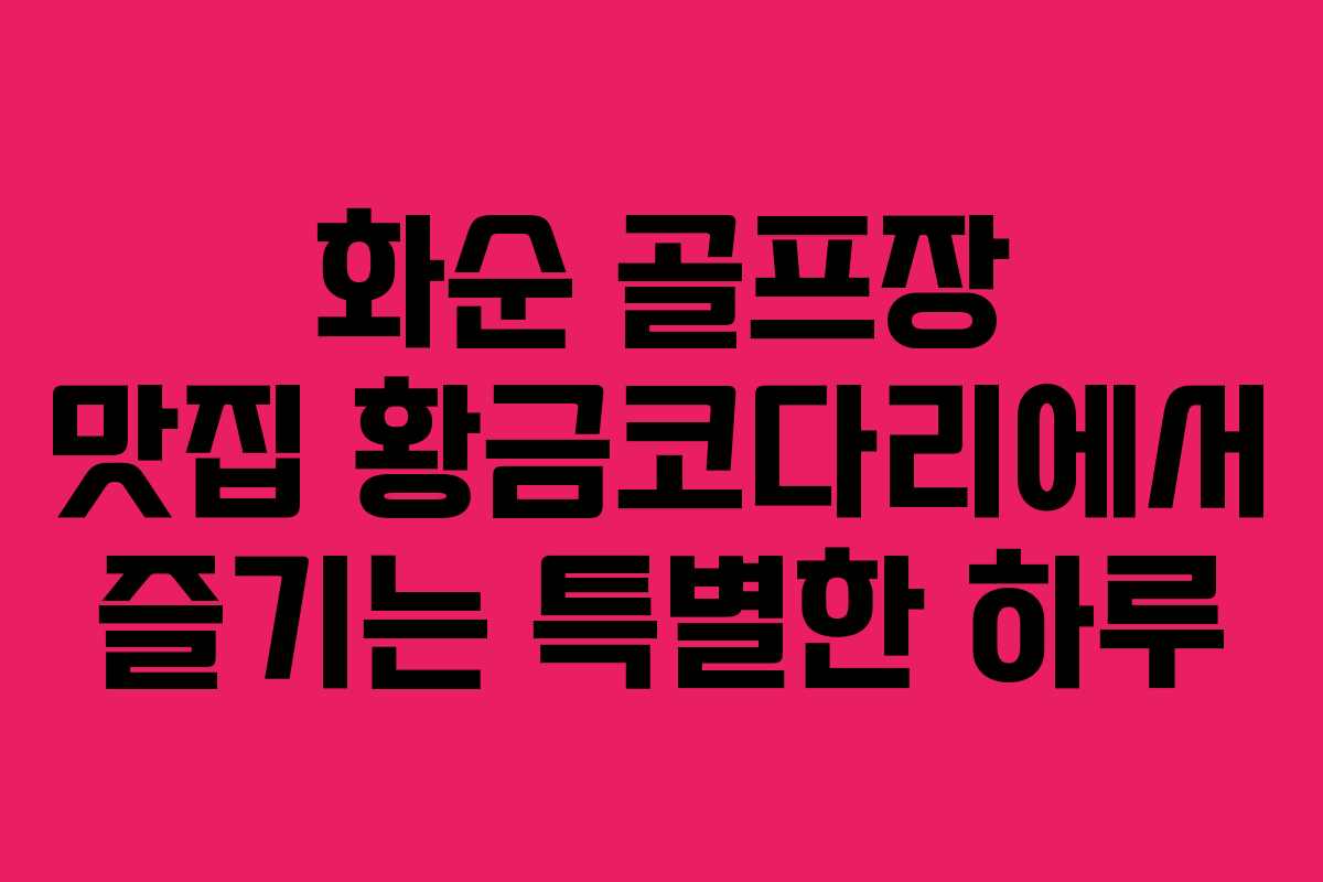 화순 골프장 맛집 황금코다리에서 즐기는 특별한 하루