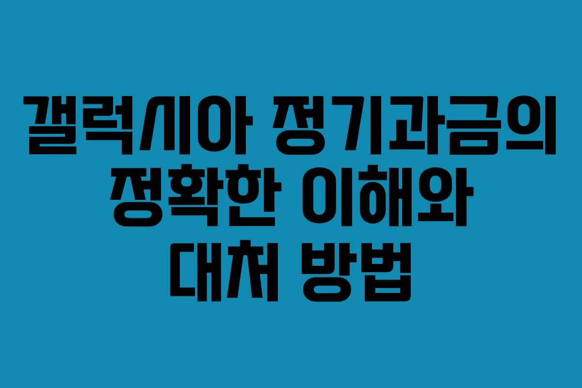 갤럭시아 정기과금의 정확한 이해와 대처 방법