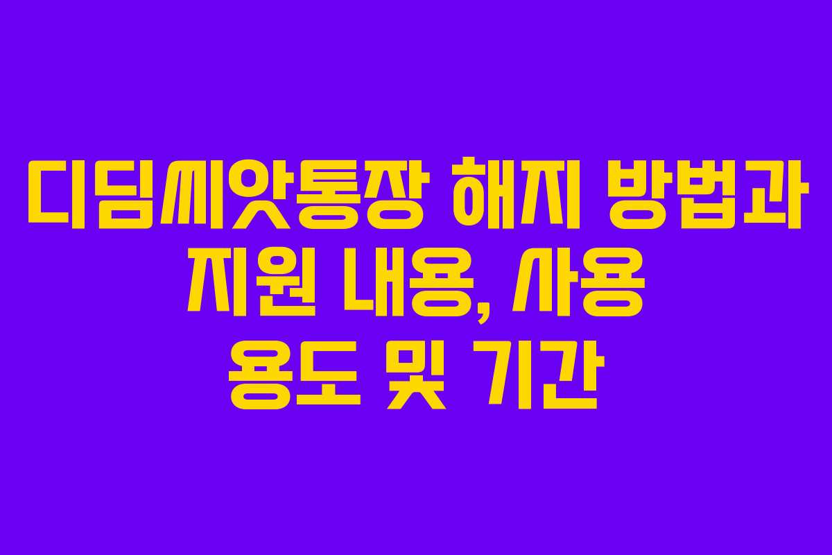 디딤씨앗통장 해지 방법과 지원 내용, 사용 용도 및 기간