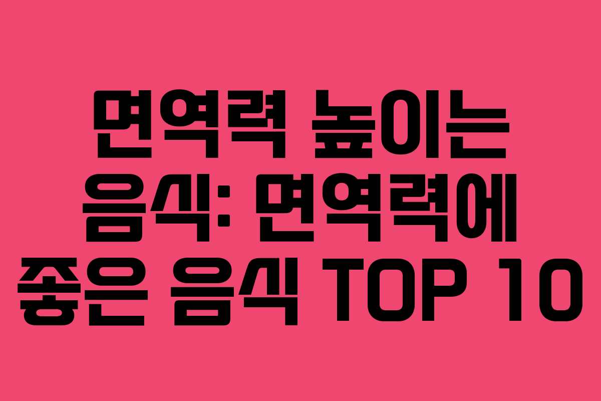 면역력 높이는 음식: 면역력에 좋은 음식 TOP 10