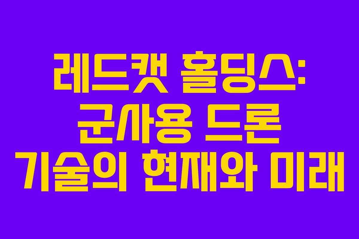 레드캣 홀딩스: 군사용 드론 기술의 현재와 미래