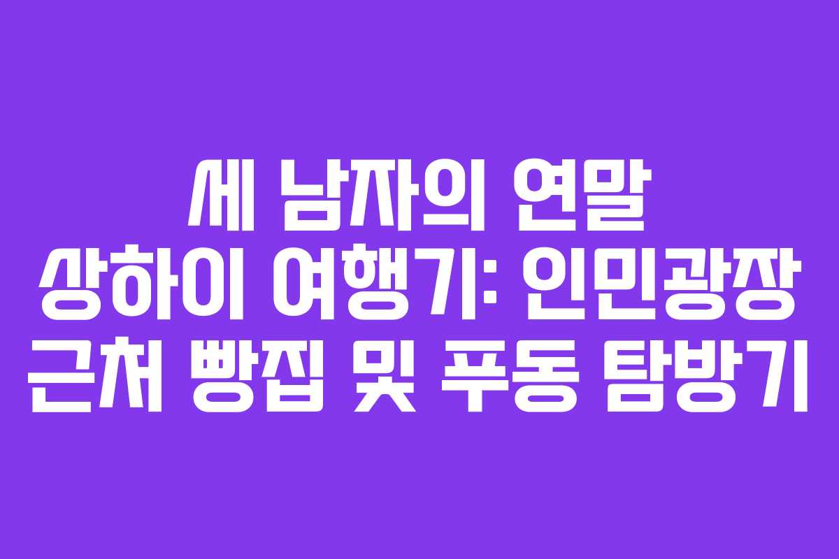 세 남자의 연말 상하이 여행기: 인민광장 근처 빵집 및 푸동 탐방기