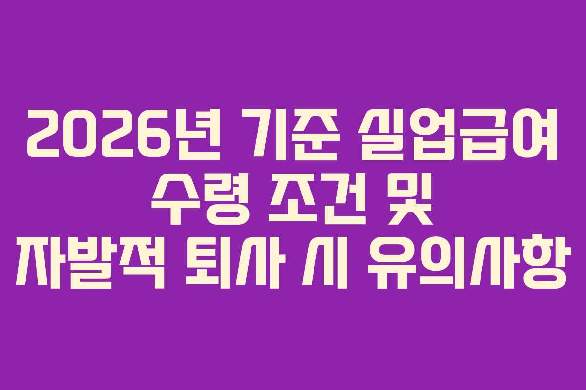 2026년 기준 실업급여 수령 조건 및 자발적 퇴사 시 유의사항