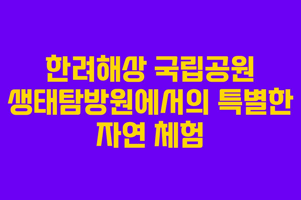 한려해상 국립공원 생태탐방원에서의 특별한 자연 체험