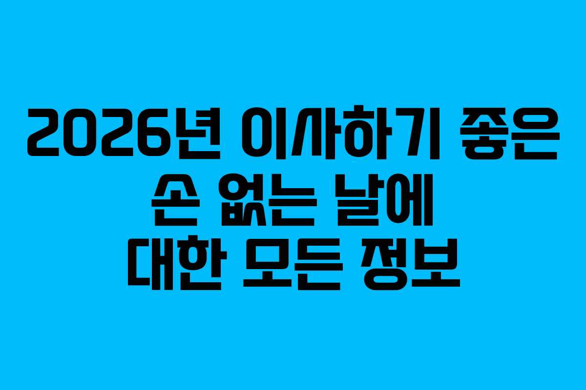 2026년 이사하기 좋은 손 없는 날에 대한 모든 정보