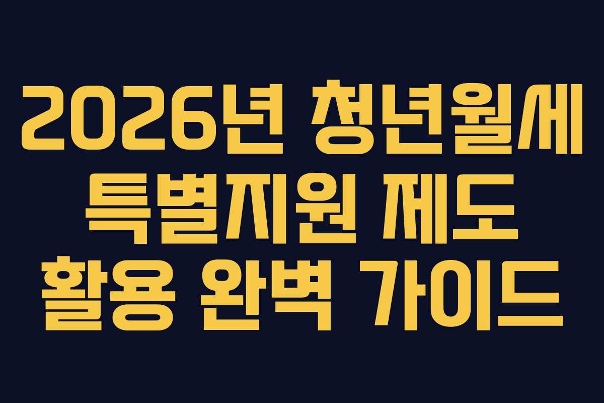 2026년 청년월세 특별지원 제도 활용 완벽 가이드