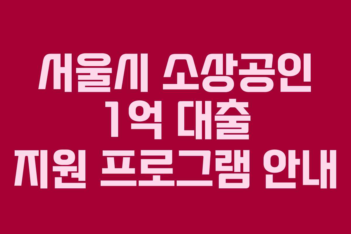 서울시 소상공인 1억 대출 지원 프로그램 안내