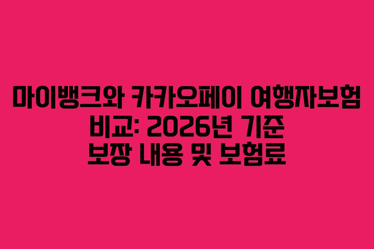 마이뱅크와 카카오페이 여행자보험 비교: 2026년 기준 보장 내용 및 보험료