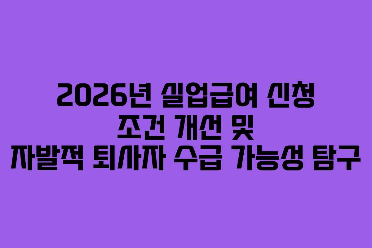 2026년 실업급여 신청 조건 개선 및 자발적 퇴사자 수급 가능성 탐구