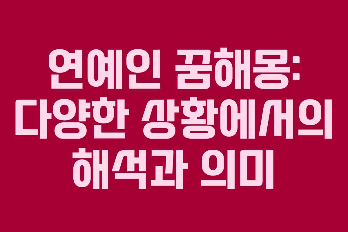 연예인 꿈해몽: 다양한 상황에서의 해석과 의미